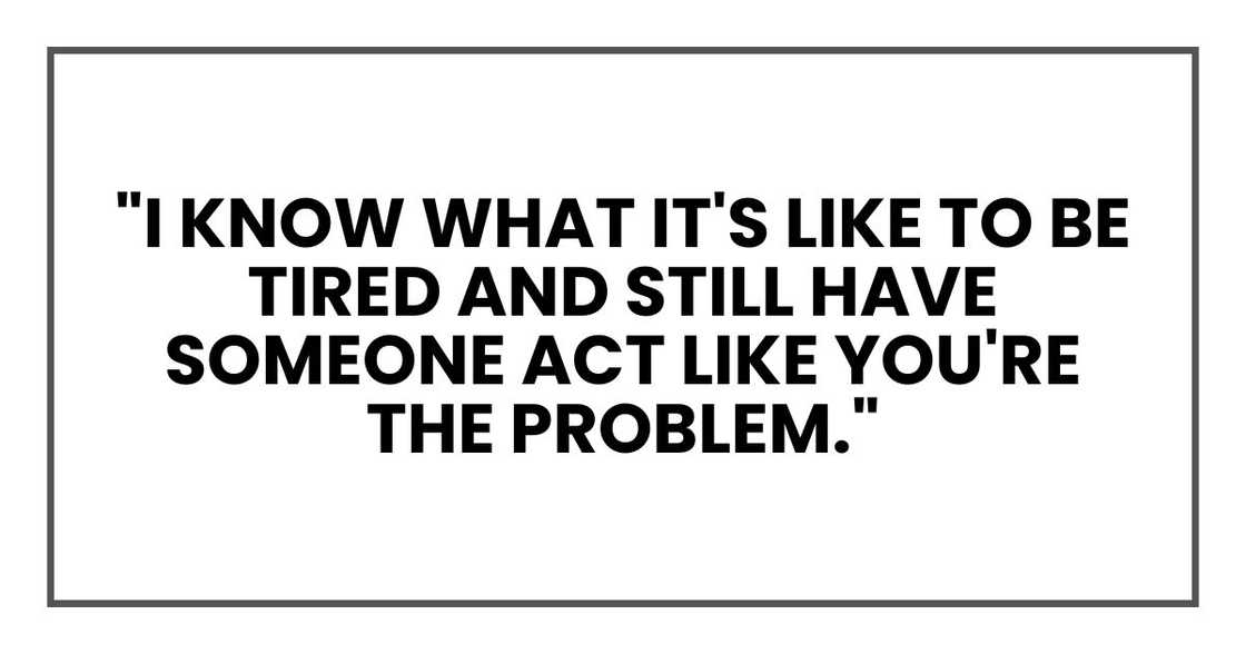 "I know what it's like to be tired and still have someone act like you're the problem."