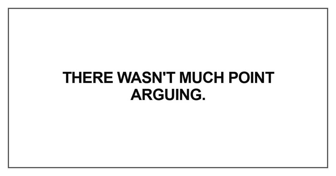 There wasn't much point arguing There wasn't much point arguing
