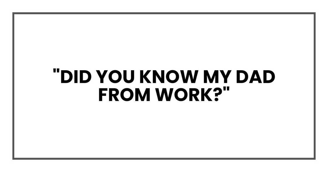 "Did you know my dad from work?" "Did you know my dad from work?"
