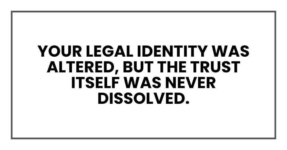 Your legal identity was altered, but the trust itself was never dissolved. Your legal identity was altered, but the trust itself was never dissolved.