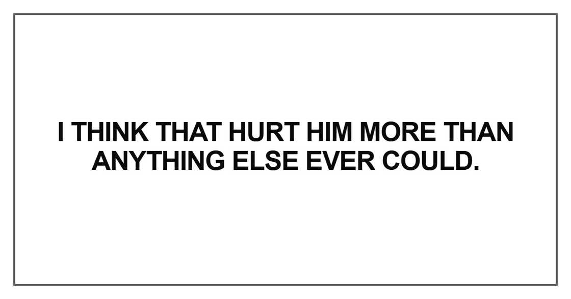 I think that hurt him more than anything else ever could I think that hurt him more than anything else ever could