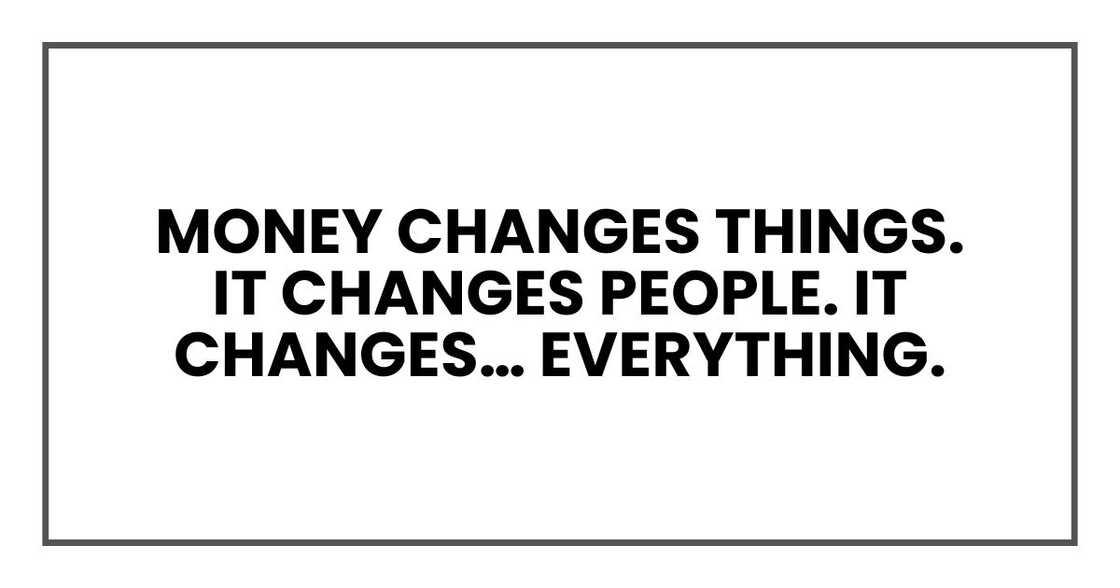 Money changes things.
It changes people. It changes… everything.