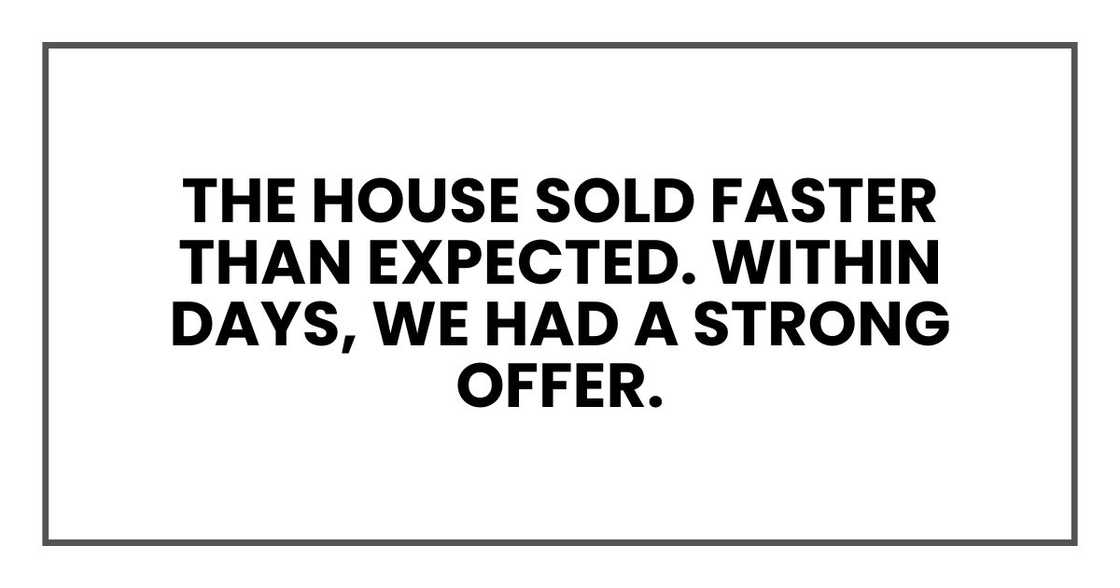 The house sold faster than expected. Within days, we had a strong offer.