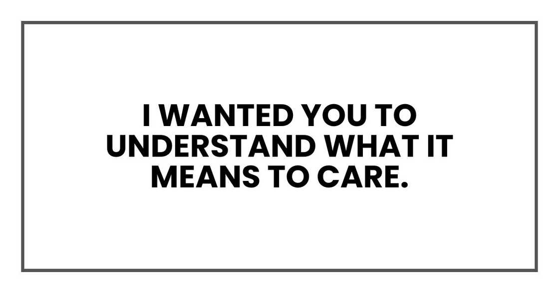 I wanted you to understand what it means to care.