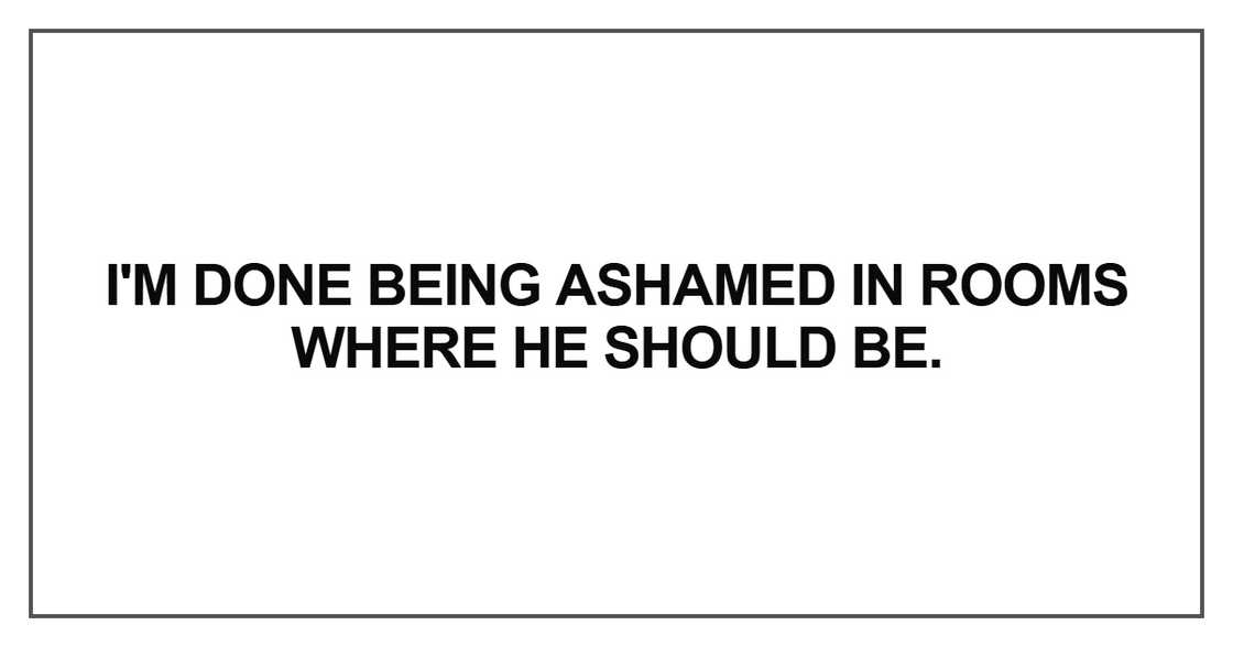 I'm done being ashamed in rooms where he should be I'm done being ashamed in rooms where he should be