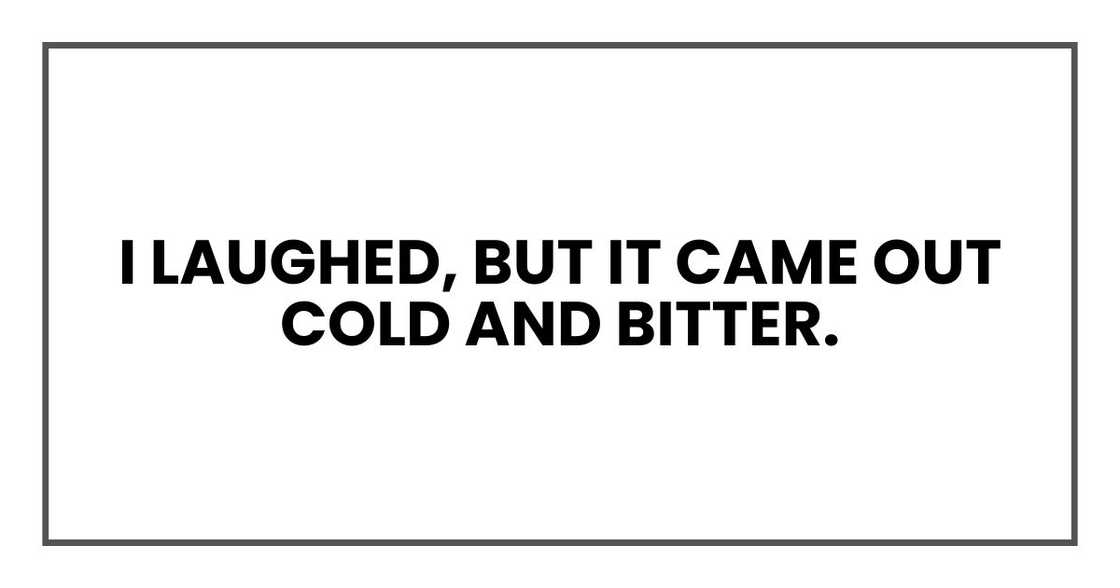 I laughed, but it came out cold and bitter. I laughed, but it came out cold and bitter.
