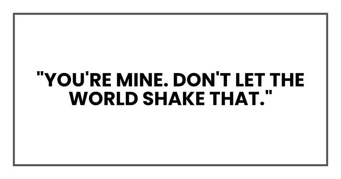 "You're mine. Don't let the world shake that."