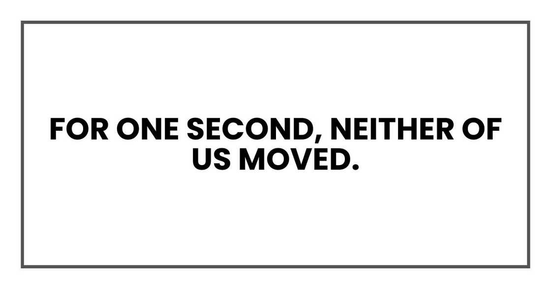 For one second, neither of us moved.