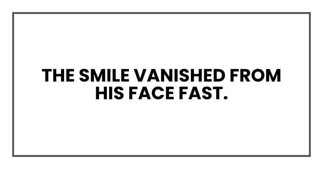The smile vanished from his face fast.