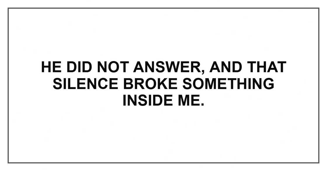 He did not answer, and that silence broke something inside me.