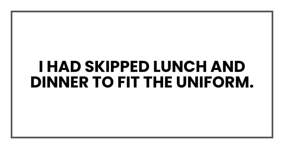 I had skipped lunch and dinner to fit the uniform
