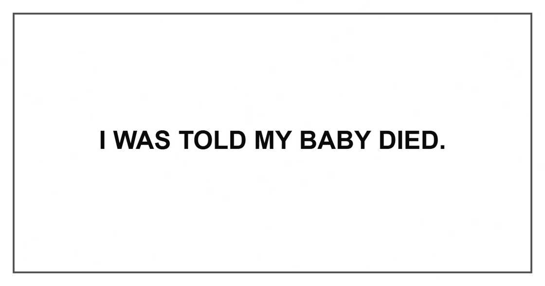 I was told my baby died. I was told my baby died.