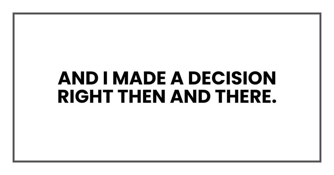 And I made a decision right then and there. And I made a decision right then and there.