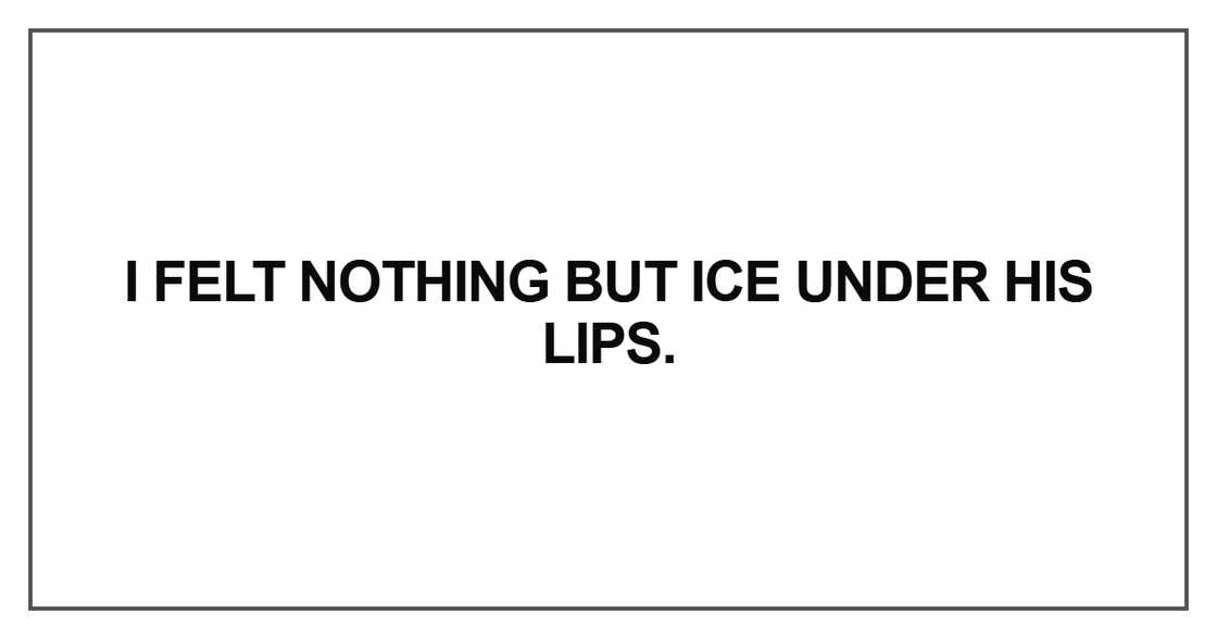 I felt nothing but ice