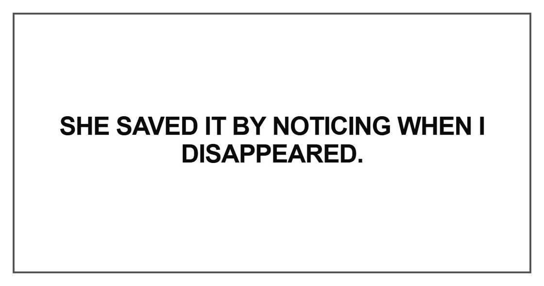 She saved it by noticing when I disappeared