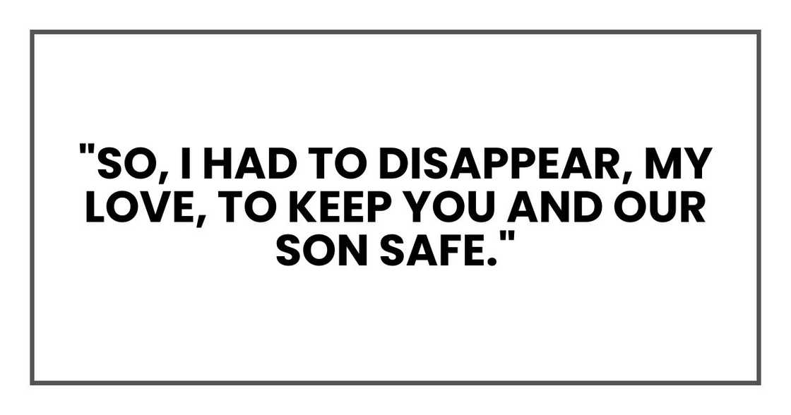 "So, I had to disappear, my love, to keep you and our son safe."