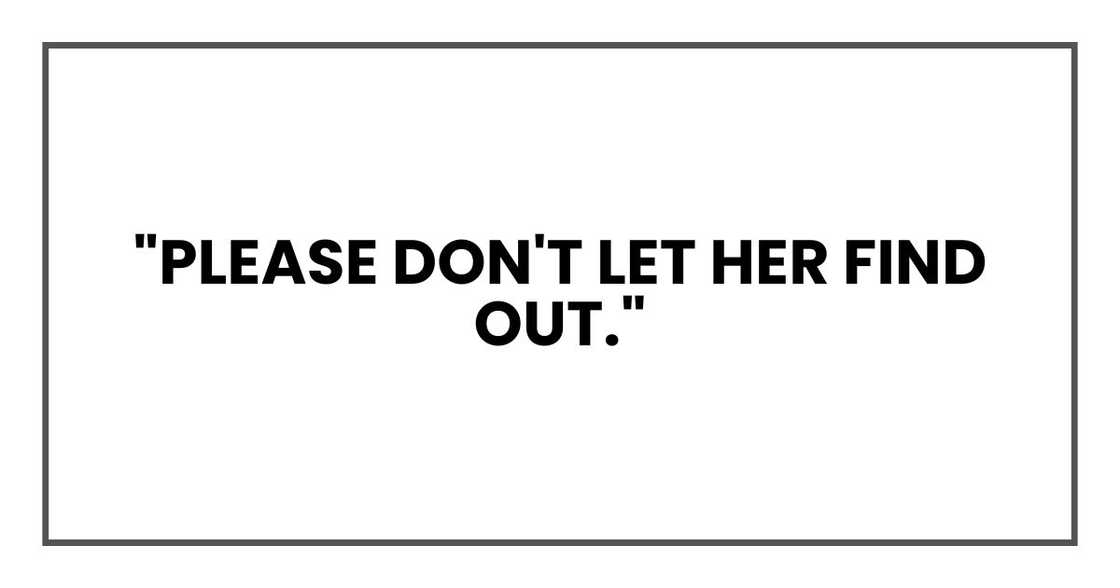 "Please don't let her find out." "Please don't let her find out."