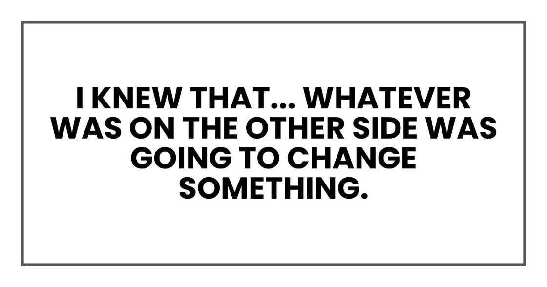 whatever was on the other side was going to change something.