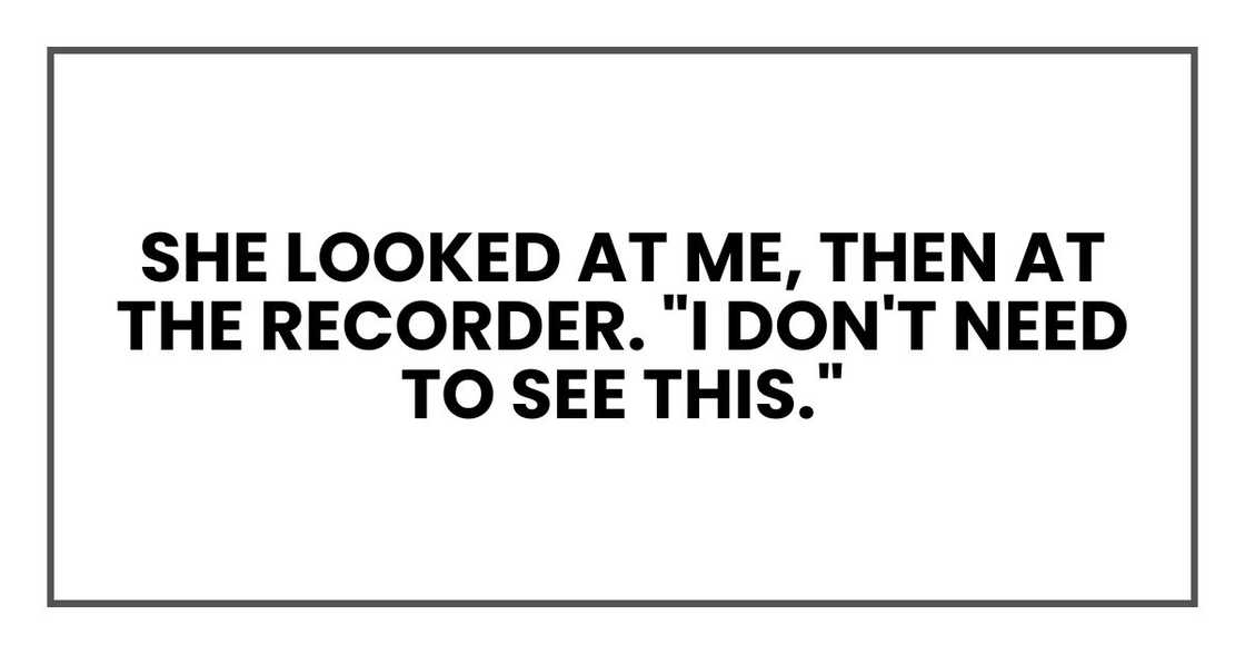 She looked at me, then at the recorder. "I don't need to see this."