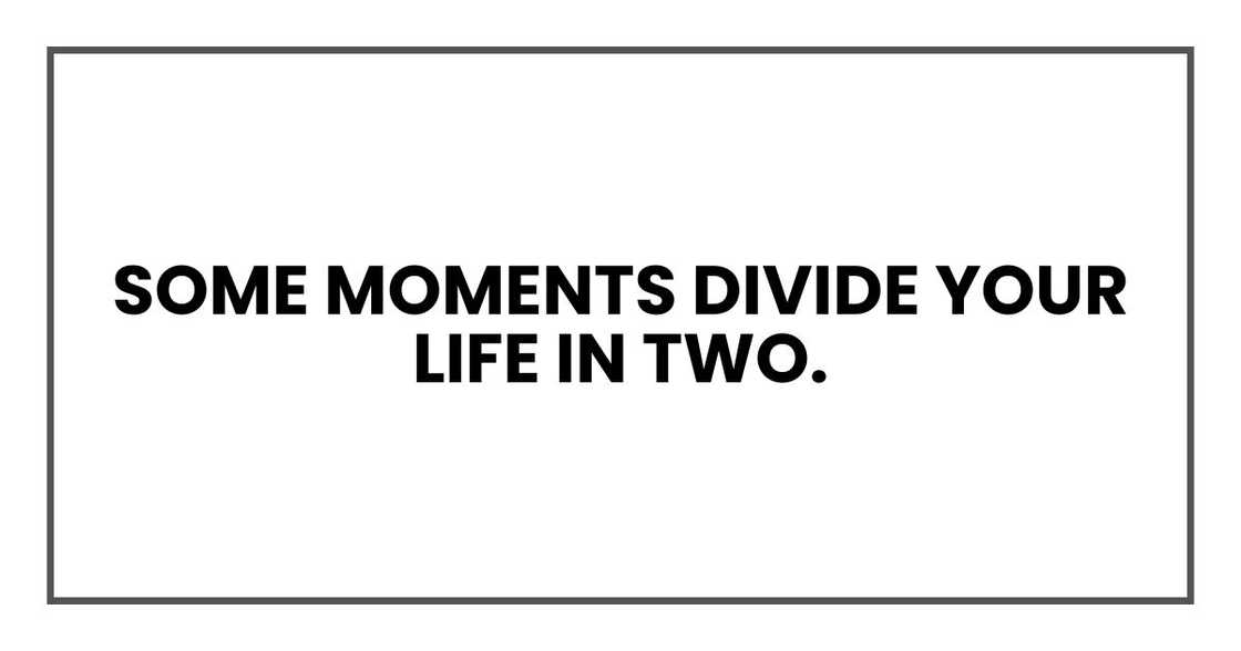 Some moments divide your life in two. Some moments divide your life in two.