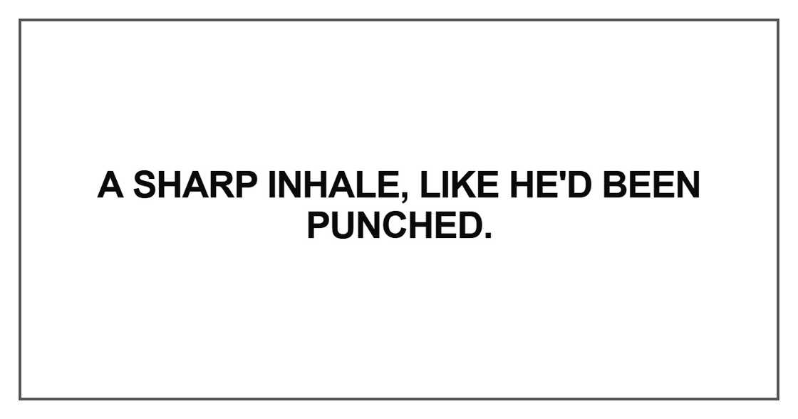 A sharp inhale, like he'd been punched