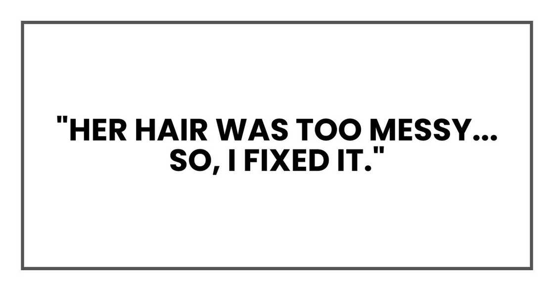 "Her hair was too messy. So, I fixed it." "Her hair was too messy. So, I fixed it."