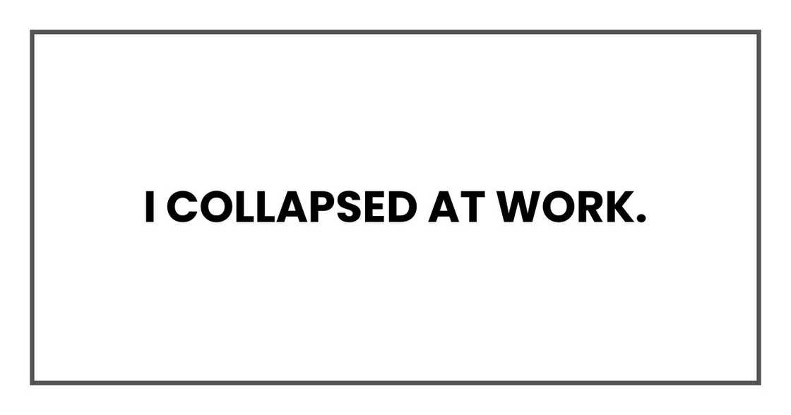 I collapsed at work. I collapsed at work.