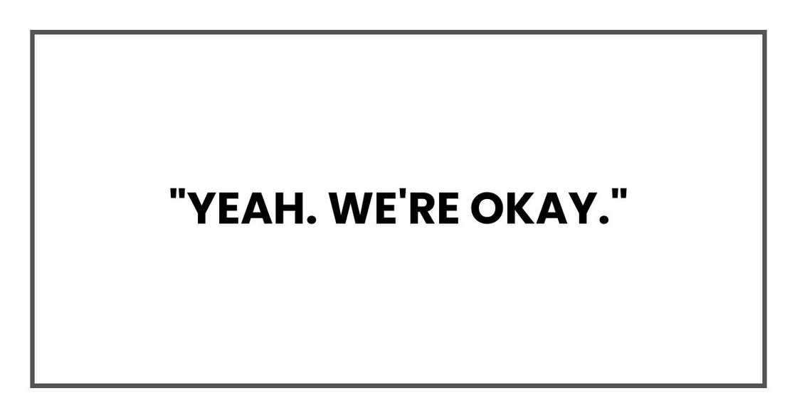 "Yeah. We're okay."