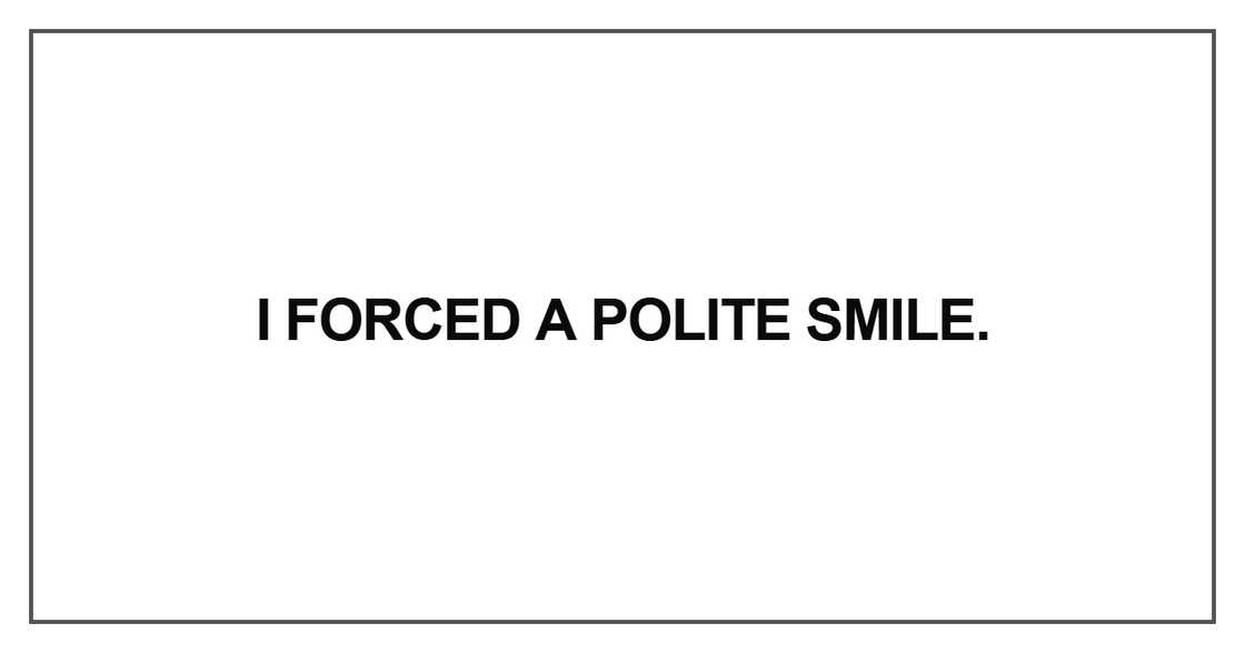 I forced a polite smile I forced a polite smile