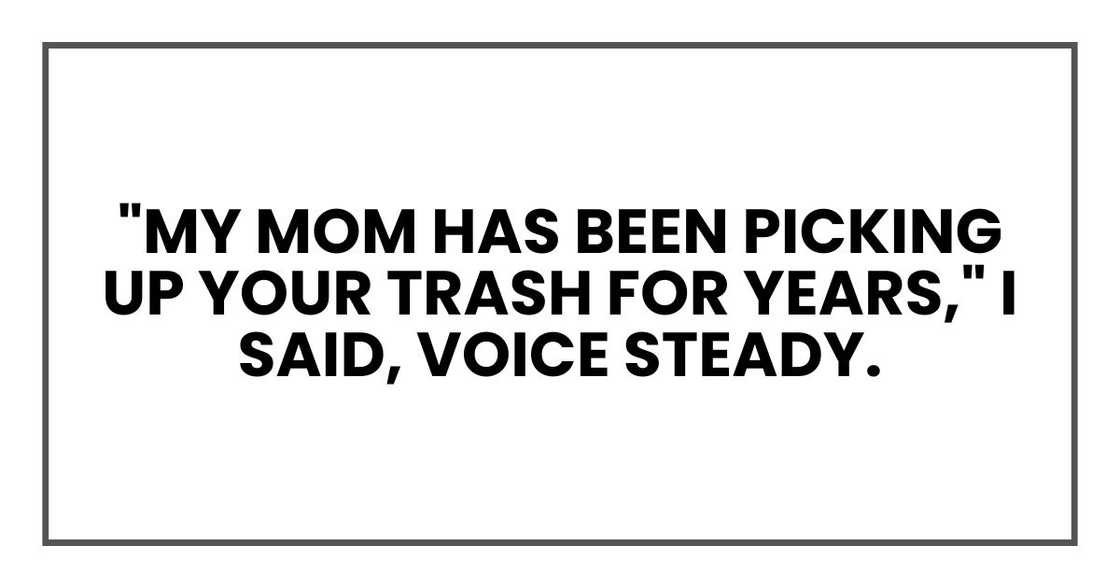 "My mom has been picking up your trash for years," I said, voice steady.