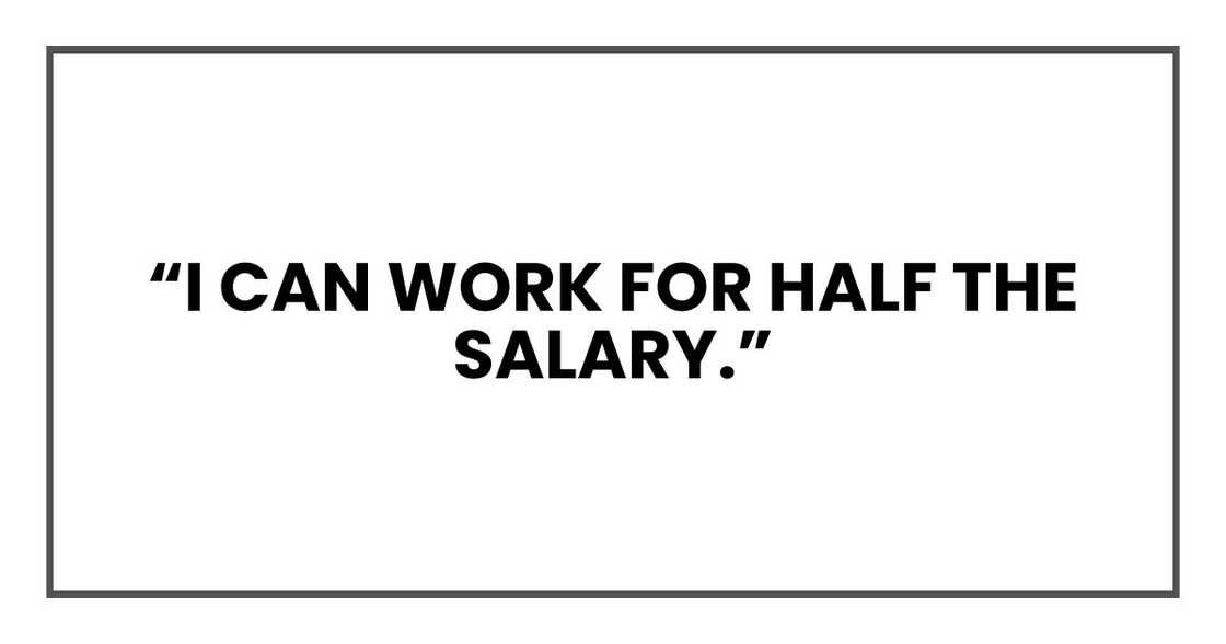 “I CAN WORK FOR HALF THE SALARY,”