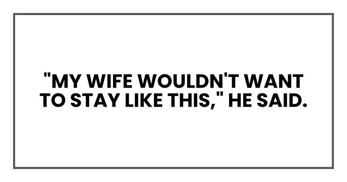"My wife wouldn't want to stay like this," he said.
