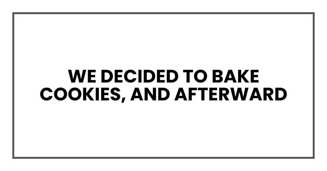 We decided to bake cookies, and afterward