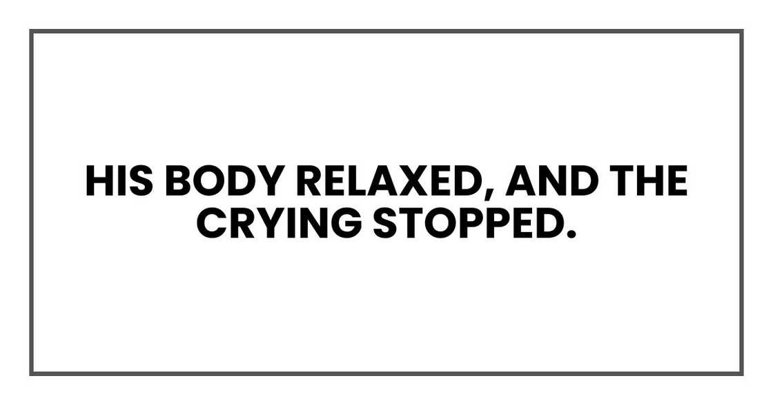 His body relaxed, and the crying stopped.