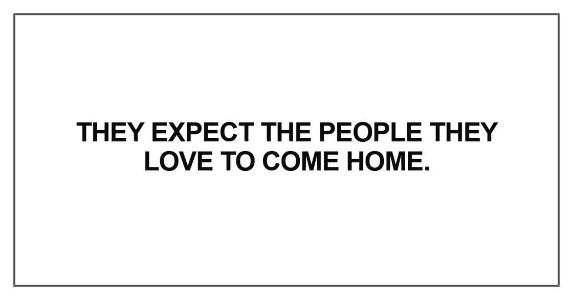 They expect the people they love to come home