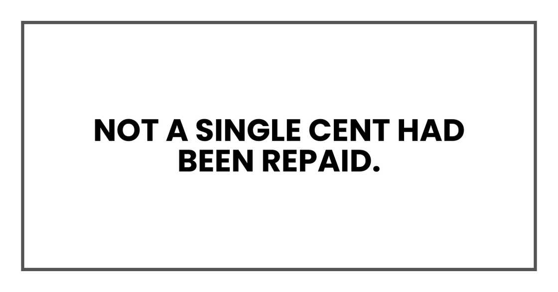 Not a single cent had been repaid. Not a single cent had been repaid.