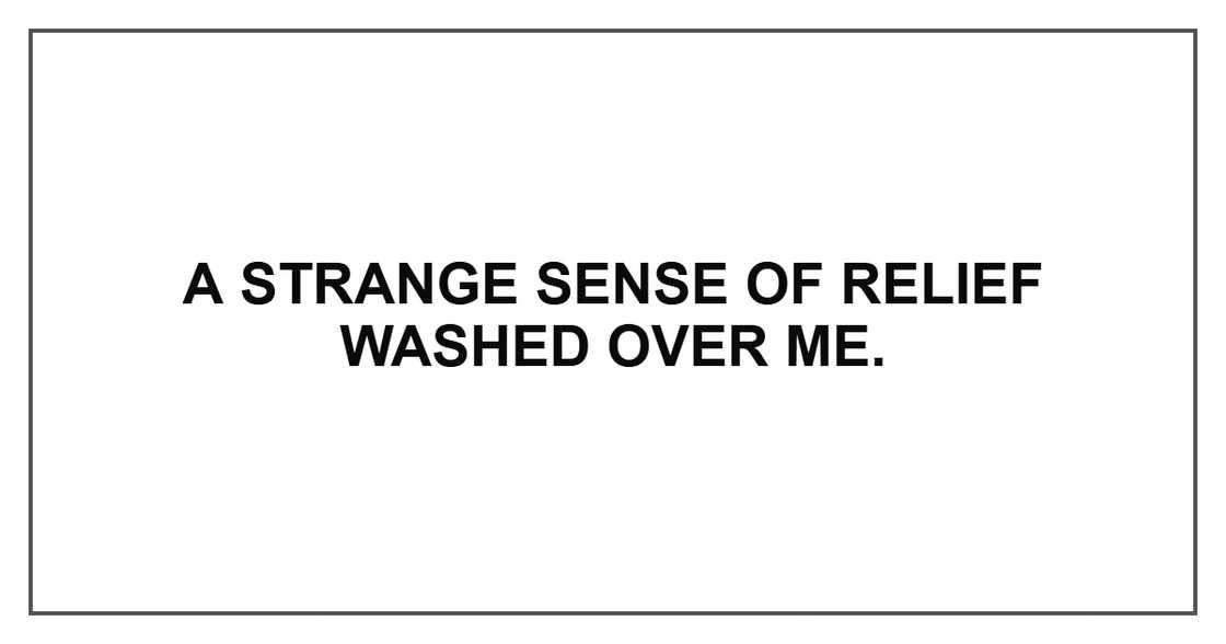 A strange sense of relief washed over me.