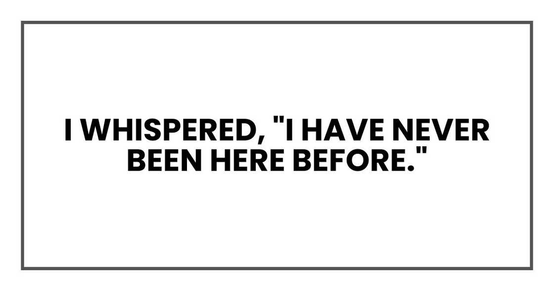 I whispered, "I have never been here before." I whispered, "I have never been here before."