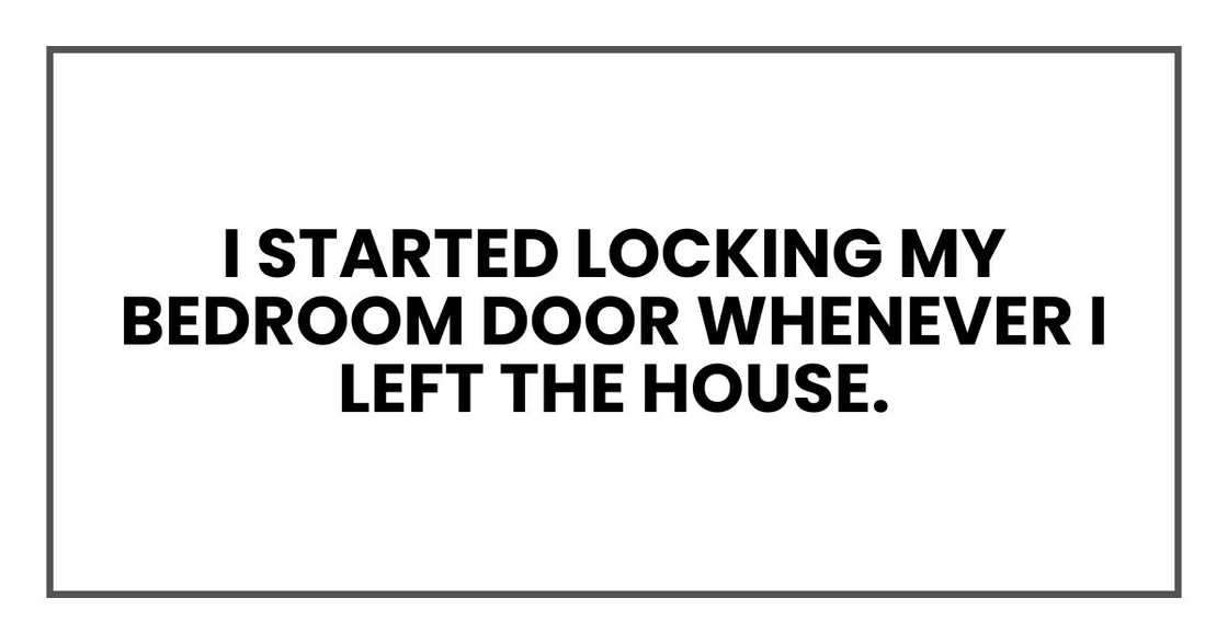 I started locking my bedroom door whenever I left the house.