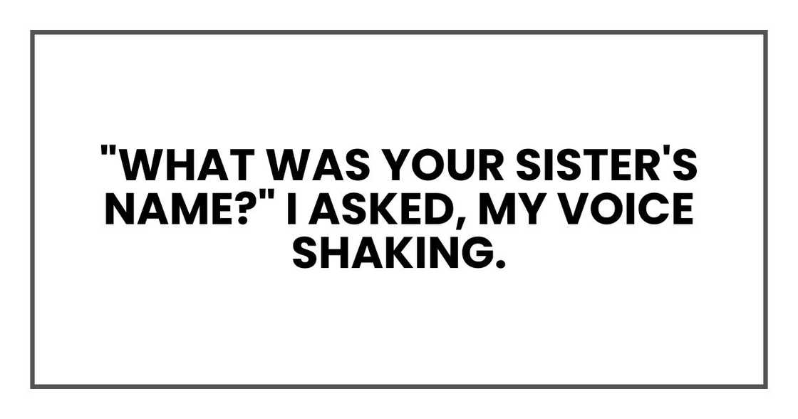 "What was your sister's name?" I asked, my voice shaking. "What was your sister's name?" I asked, my voice shaking.