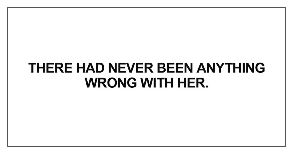 There had never been anything wrong with her. There had never been anything wrong with her.