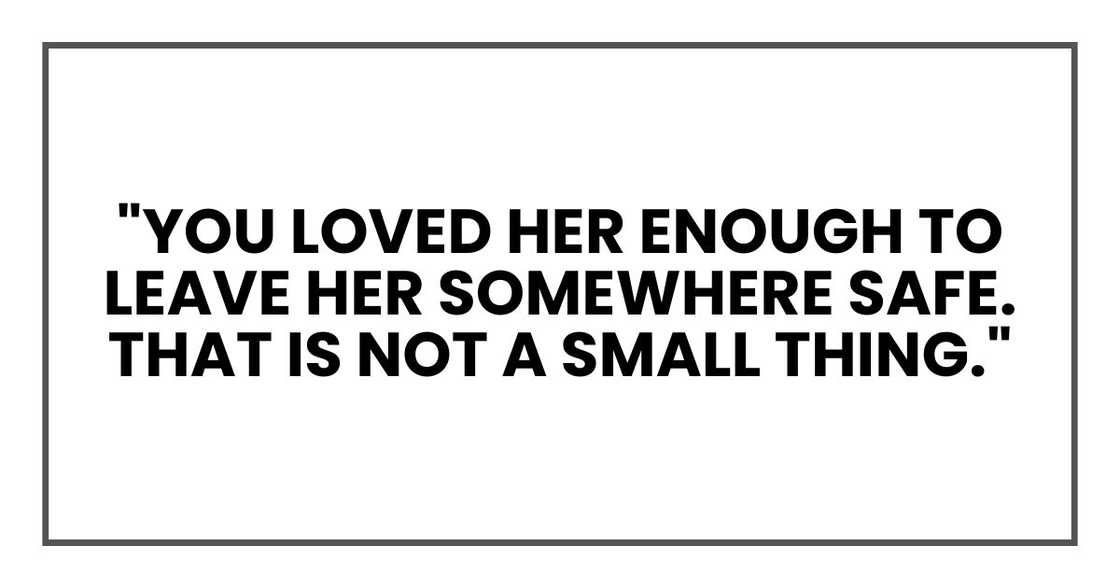 "You loved her enough to leave her somewhere safe. That is not a small thing." "You loved her enough to leave her somewhere safe. That is not a small thing."