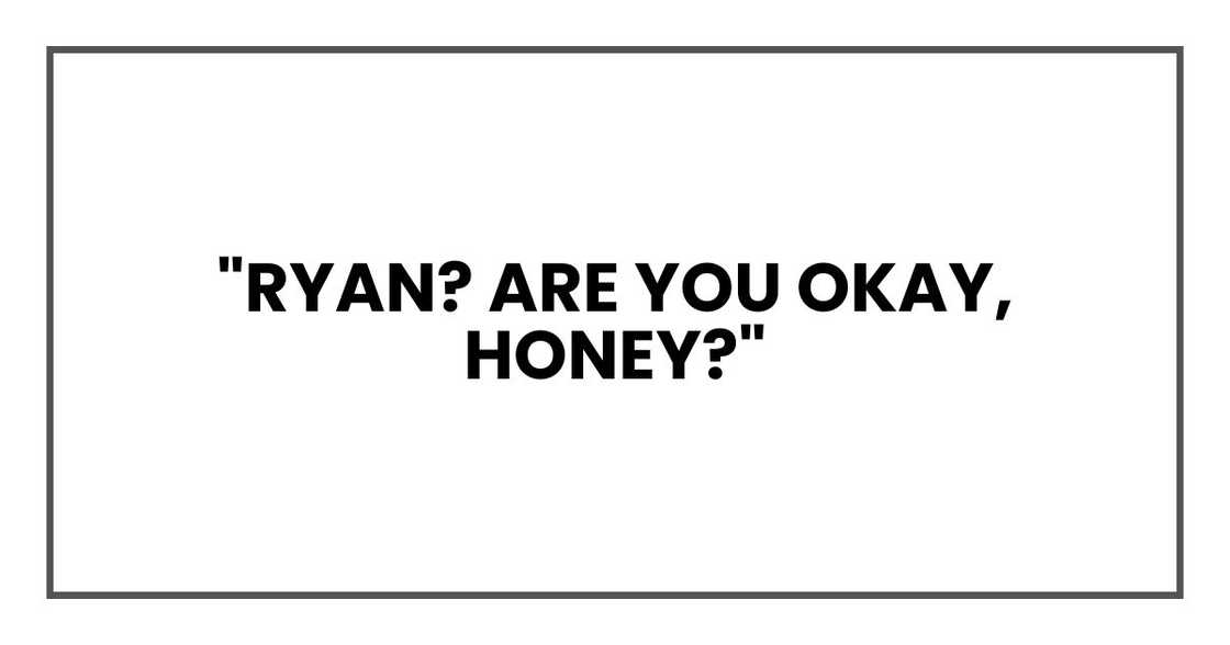 "Ryan? Are you okay, honey?"