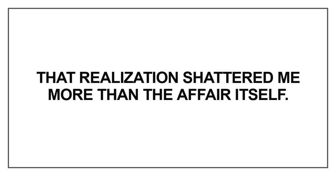 That realization shattered me more than the affair itself That realization shattered me more than the affair itself