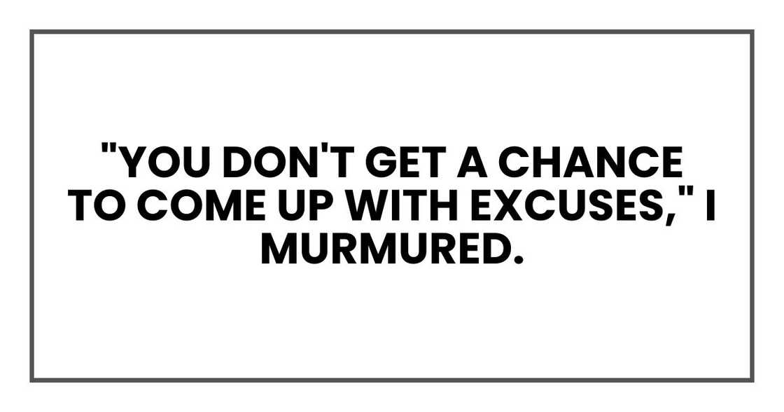 "You don't get a chance to come up with excuses," I murmured.