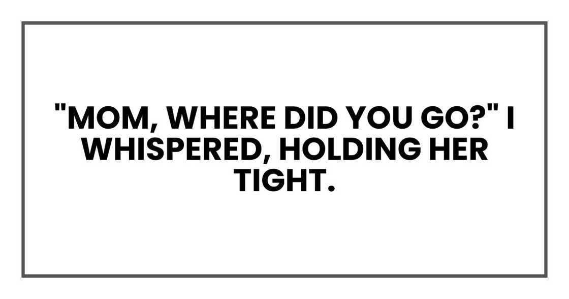 "Mom, where did you go?" I whispered, holding her tight.