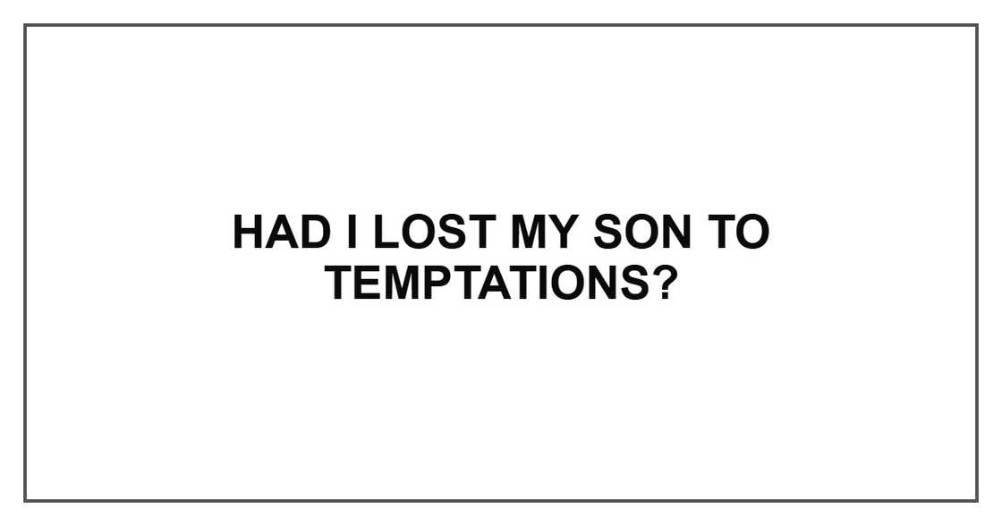 Had I lost my son to temptations?