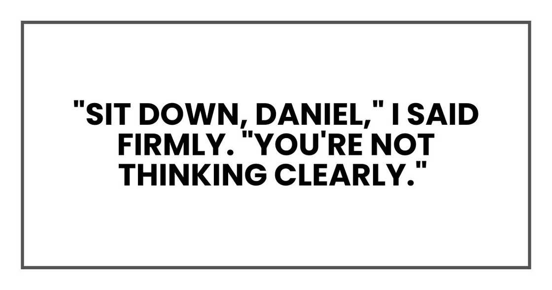 Sit down, Daniel," I said firmly. "You're not thinking clearly.