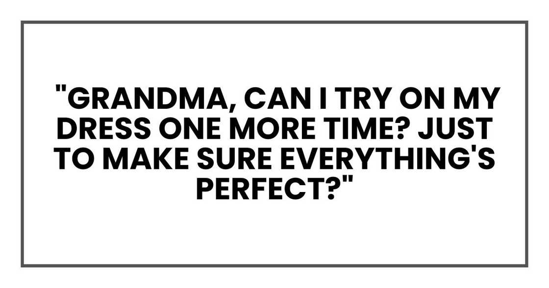 "Grandma, can I try on my dress one more time? Just to make sure everything's perfect?" "Grandma, can I try on my dress one more time? Just to make sure everything's perfect?"