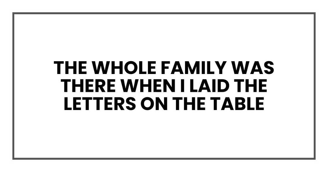 The whole family was there when I laid the letters on the table The whole family was there when I laid the letters on the table